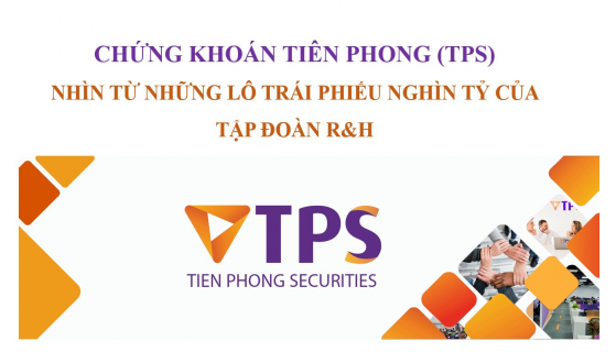 Chứng khoán Tiên Phong (TPS) nhìn từ những lô trái phiếu nghìn tỷ của Tập đoàn R&H và khoản lỗ đầu tư trái phiếu